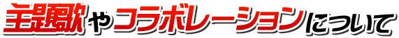 主題歌やコラボレーションについて