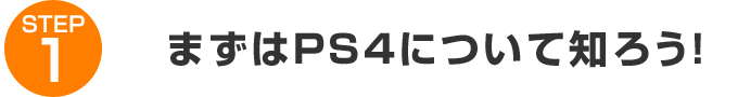 STEP1:まずはPS4について知ろう!