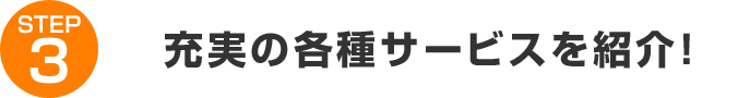 STEP3:充実の各種サービス