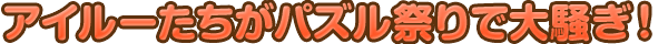 アイルーたちがパズル祭りで大騒ぎ！