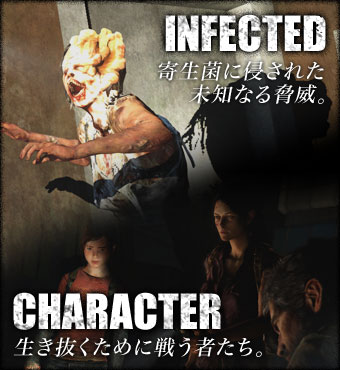 INFECTED |寄生菌に侵された未知なる脅威。　CHARACTER |生き抜くために戦う者たち。