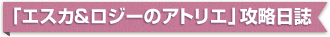 「エスカ&ロジーのアトリエ」攻略日誌